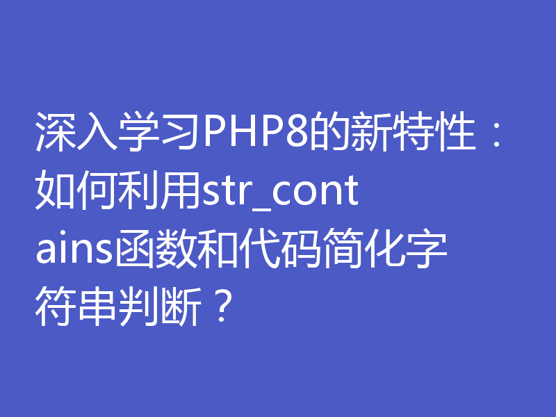 深入学习PHP8的新特性：如何利用str_contains函数和代码简化字符串判断？