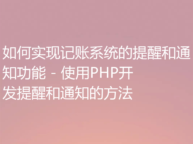 如何实现记账系统的提醒和通知功能 - 使用PHP开发提醒和通知的方法