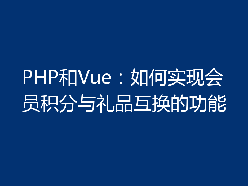 PHP和Vue：如何实现会员积分与礼品互换的功能