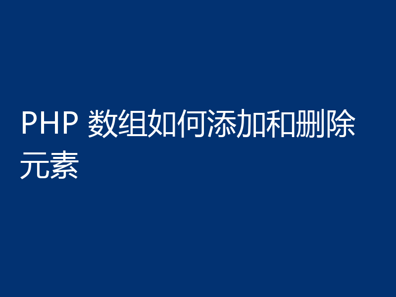 PHP 数组如何添加和删除元素
