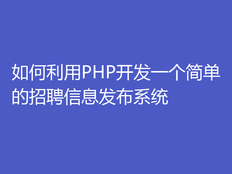 如何利用PHP开发一个简单的招聘信息发布系统