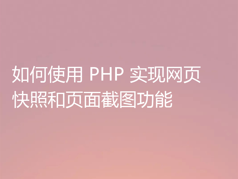 如何使用 PHP 实现网页快照和页面截图功能