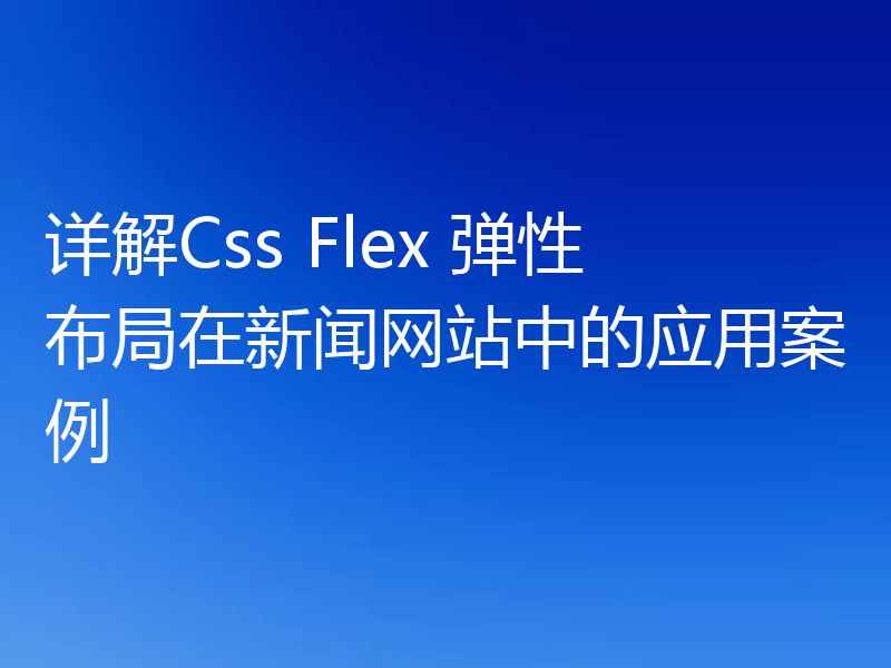 详解Css Flex 弹性布局在新闻网站中的应用案例