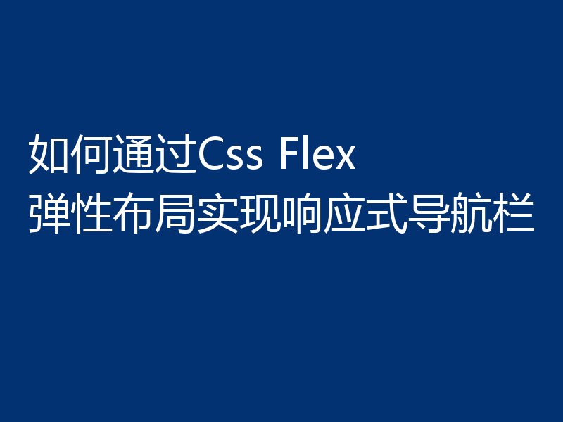 如何通过Css Flex 弹性布局实现响应式导航栏