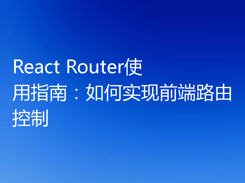 React Router使用指南：如何实现前端路由控制