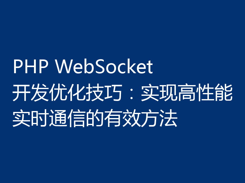 PHP WebSocket开发优化技巧：实现高性能实时通信的有效方法