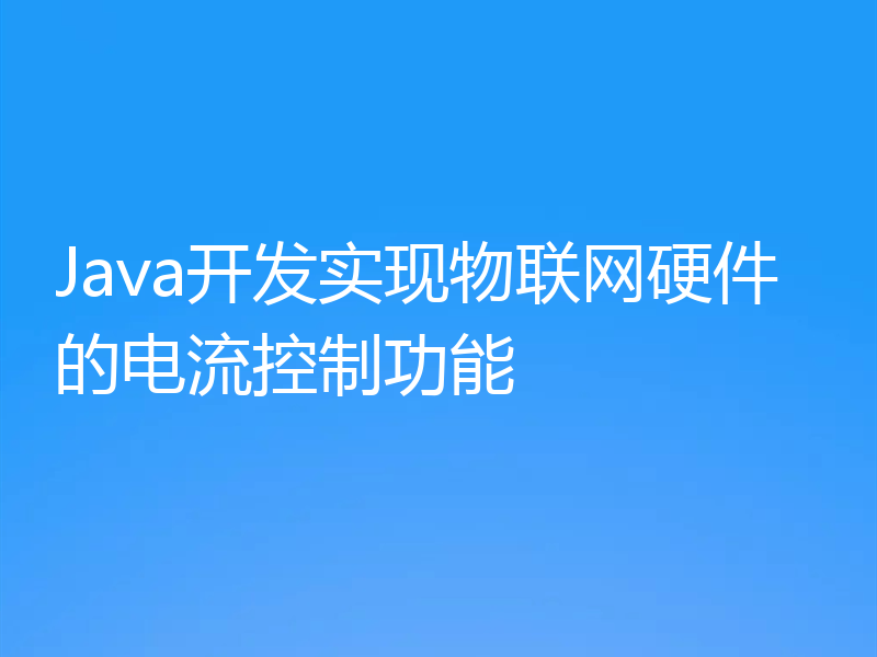 Java开发实现物联网硬件的电流控制功能