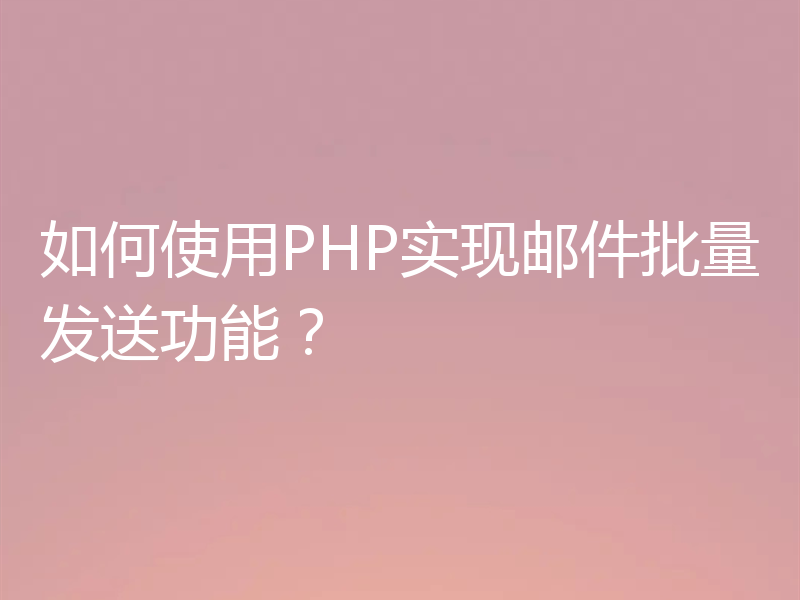 如何使用PHP实现邮件批量发送功能？