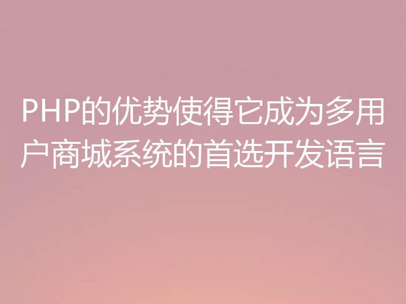 PHP的优势使得它成为多用户商城系统的首选开发语言