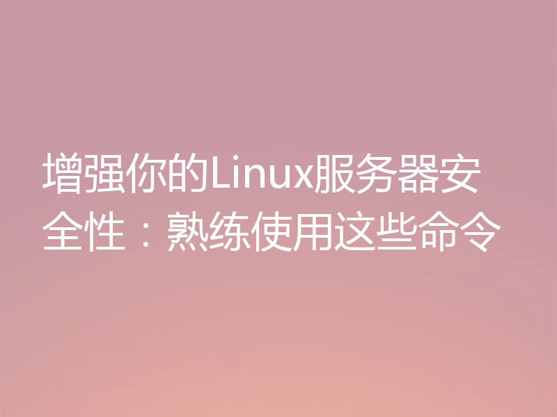 增强你的Linux服务器安全性：熟练使用这些命令