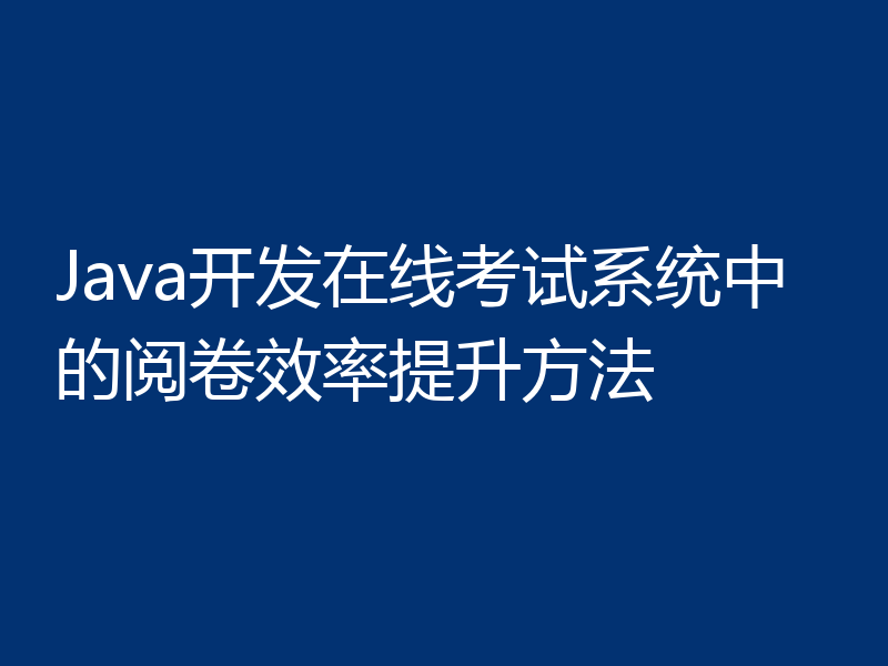 Java开发在线考试系统中的阅卷效率提升方法