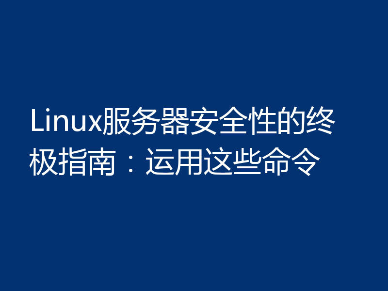Linux服务器安全性的终极指南：运用这些命令