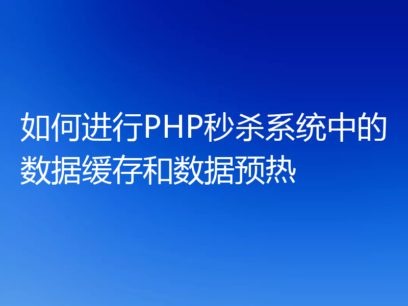 如何进行PHP秒杀系统中的数据缓存和数据预热