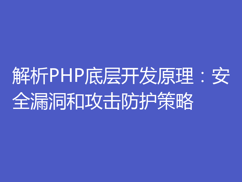 解析PHP底层开发原理：安全漏洞和攻击防护策略