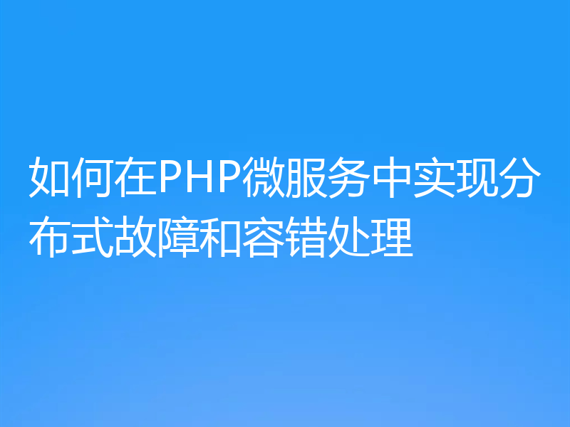 如何在PHP微服务中实现分布式故障和容错处理