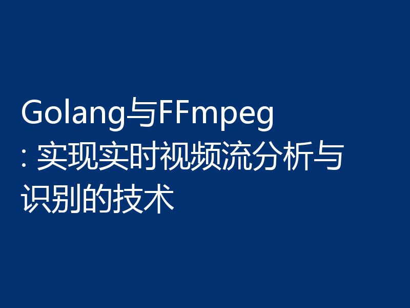Golang与FFmpeg: 实现实时视频流分析与识别的技术
