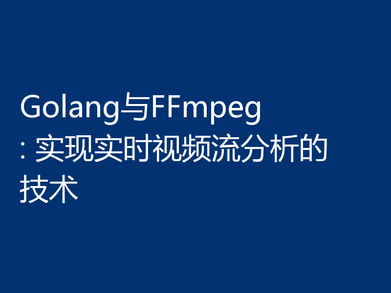 Golang与FFmpeg: 实现实时视频流分析的技术