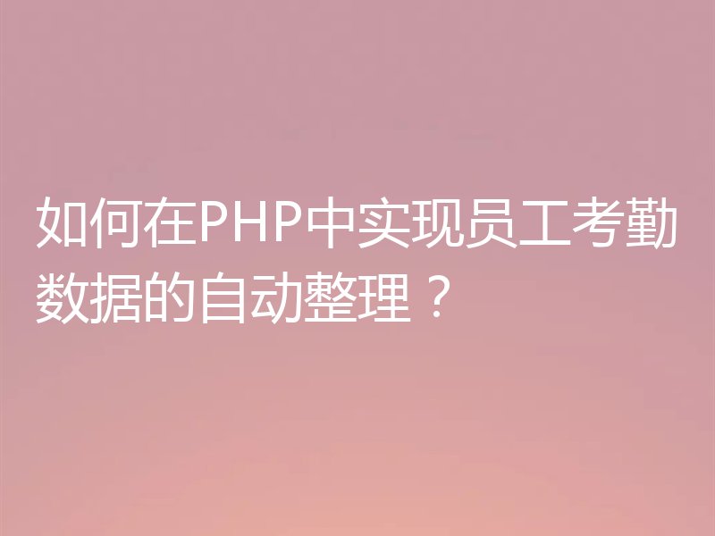 如何在PHP中实现员工考勤数据的自动整理？