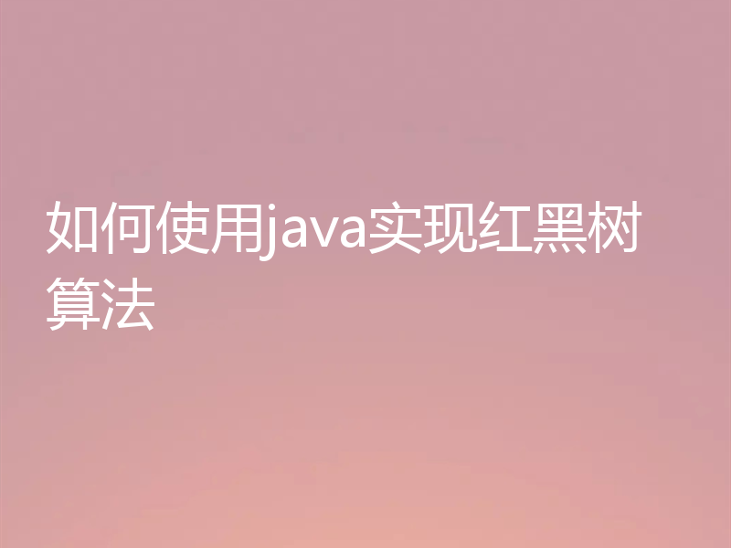 如何使用java实现红黑树算法