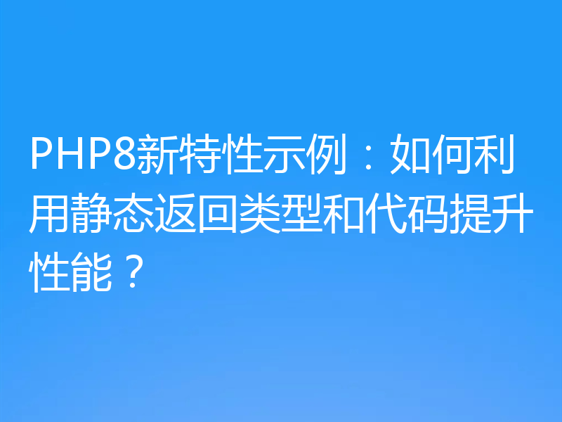 PHP8新特性示例：如何利用静态返回类型和代码提升性能？