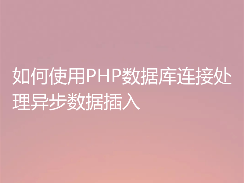 如何使用PHP数据库连接处理异步数据插入