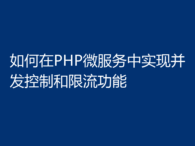 如何在PHP微服务中实现并发控制和限流功能