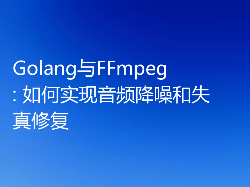 Golang与FFmpeg: 如何实现音频降噪和失真修复