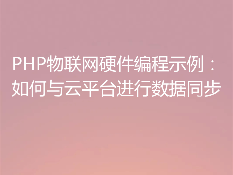 PHP物联网硬件编程示例：如何与云平台进行数据同步