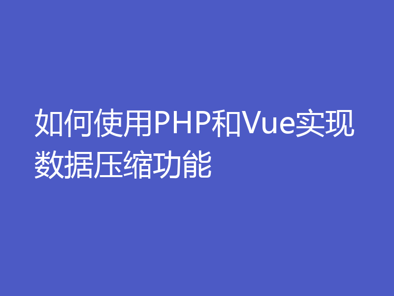 如何使用PHP和Vue实现数据压缩功能