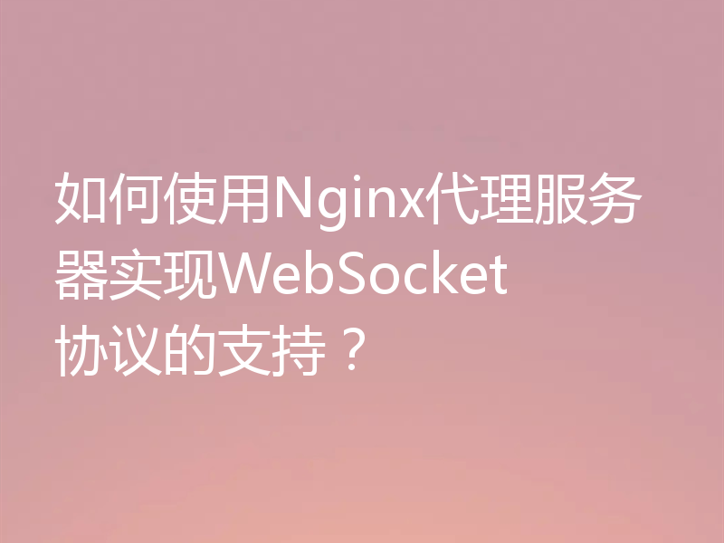 如何使用Nginx代理服务器实现WebSocket协议的支持？