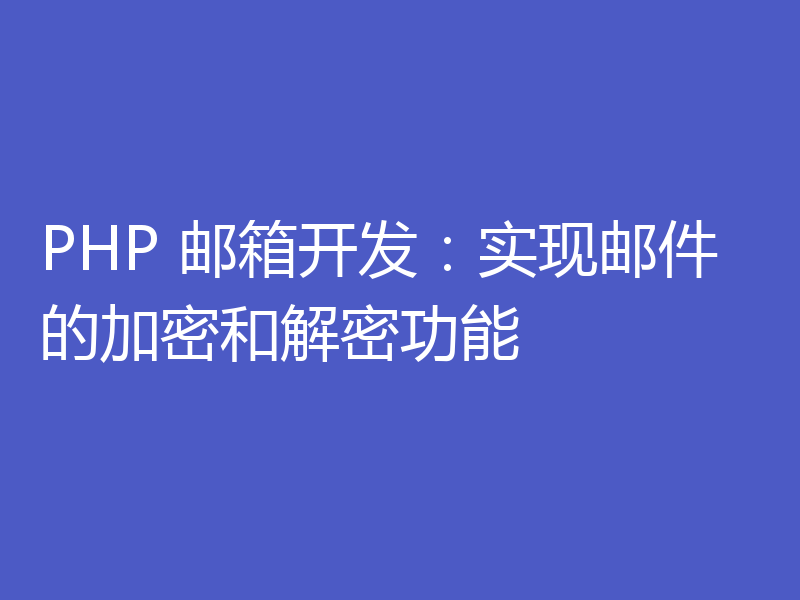 PHP 邮箱开发：实现邮件的加密和解密功能