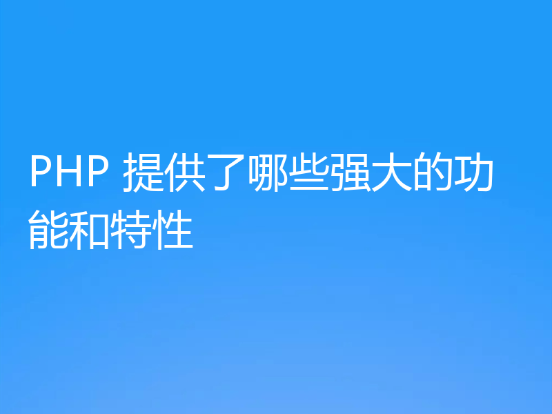 PHP 提供了哪些强大的功能和特性