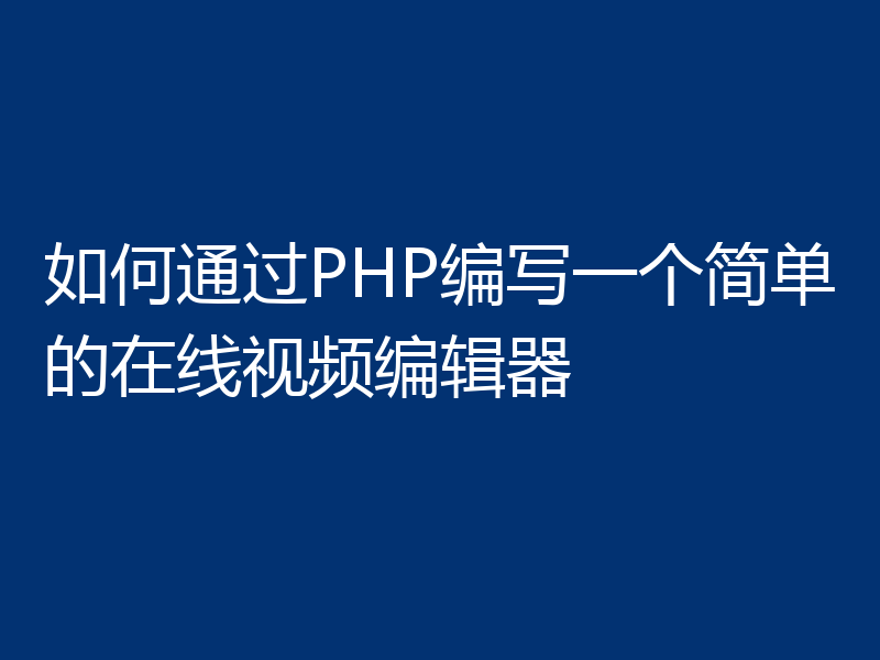 如何通过PHP编写一个简单的在线视频编辑器