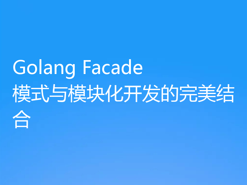 Golang Facade模式与模块化开发的完美结合