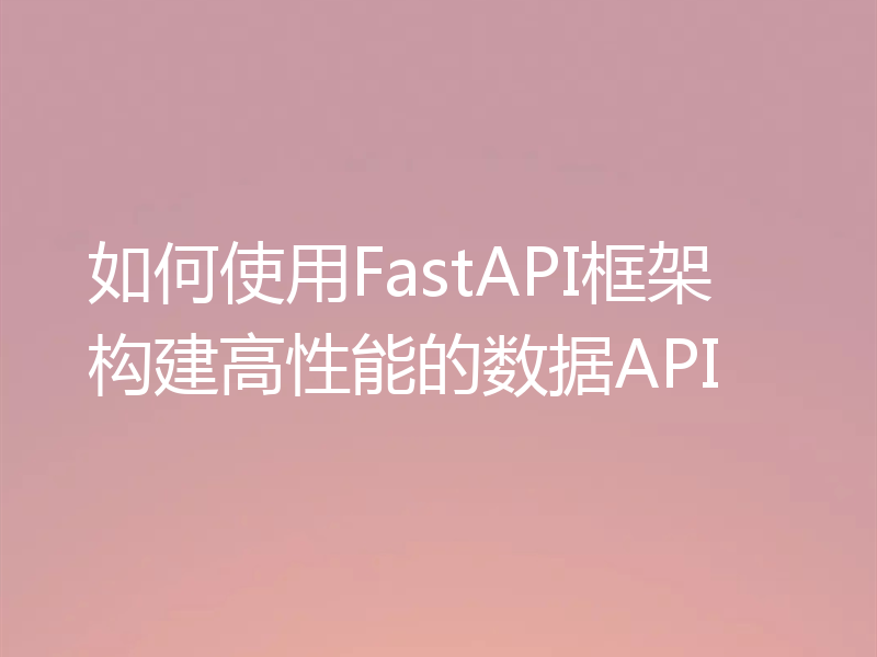 如何使用FastAPI框架构建高性能的数据API