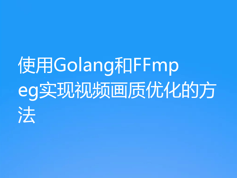 使用Golang和FFmpeg实现视频画质优化的方法