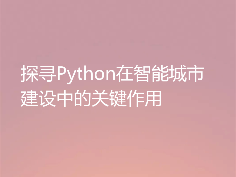 探寻Python在智能城市建设中的关键作用