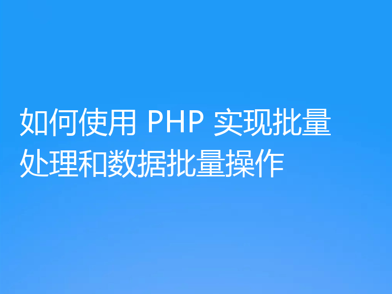如何使用 PHP 实现批量处理和数据批量操作