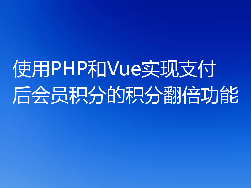 使用PHP和Vue实现支付后会员积分的积分翻倍功能