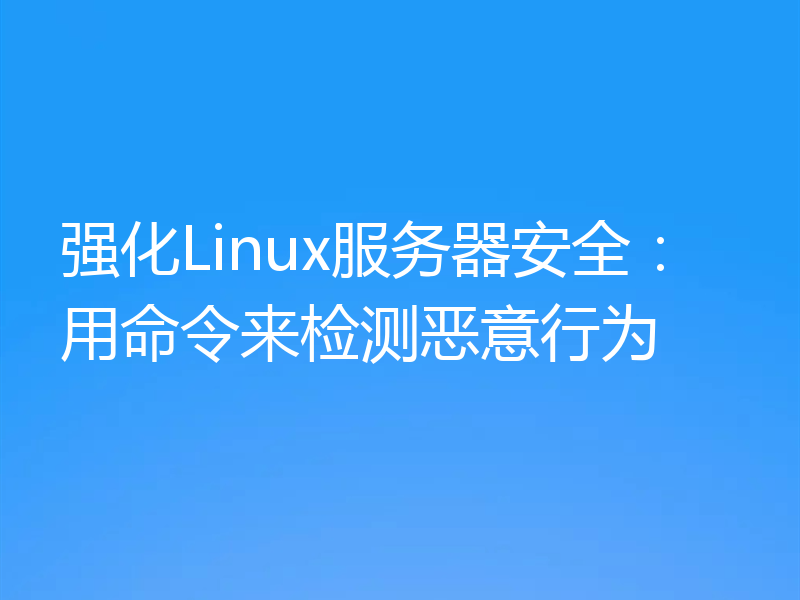 强化Linux服务器安全：用命令来检测恶意行为