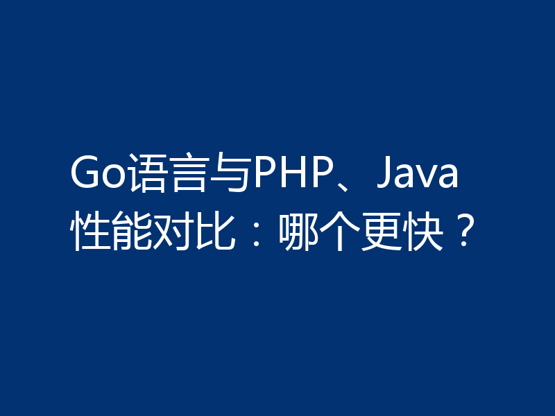 Go语言与PHP、Java性能对比：哪个更快？