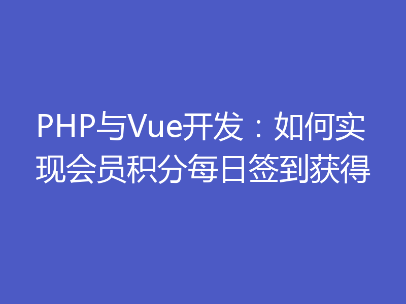 PHP与Vue开发：如何实现会员积分每日签到获得
