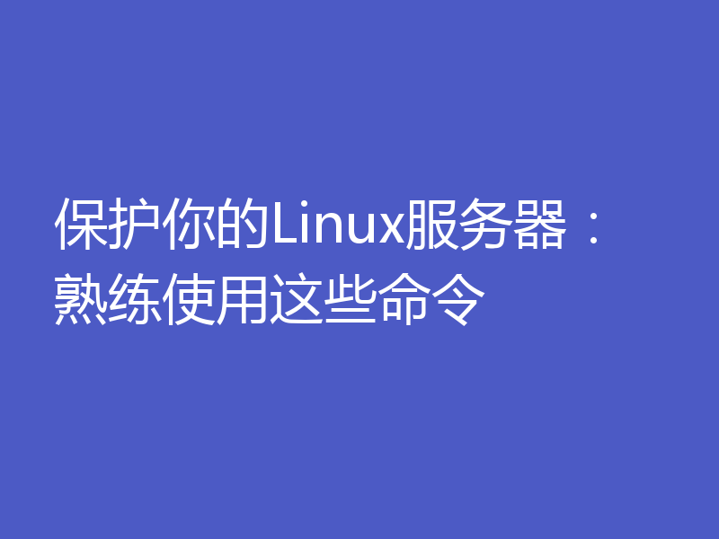 保护你的Linux服务器：熟练使用这些命令
