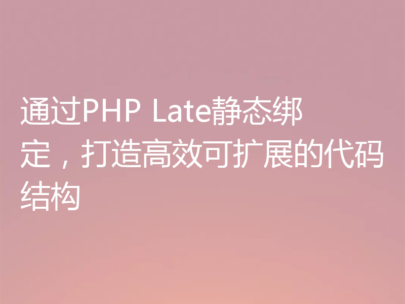 通过PHP Late静态绑定，打造高效可扩展的代码结构