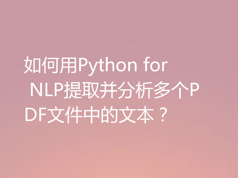 如何用Python for NLP提取并分析多个PDF文件中的文本？