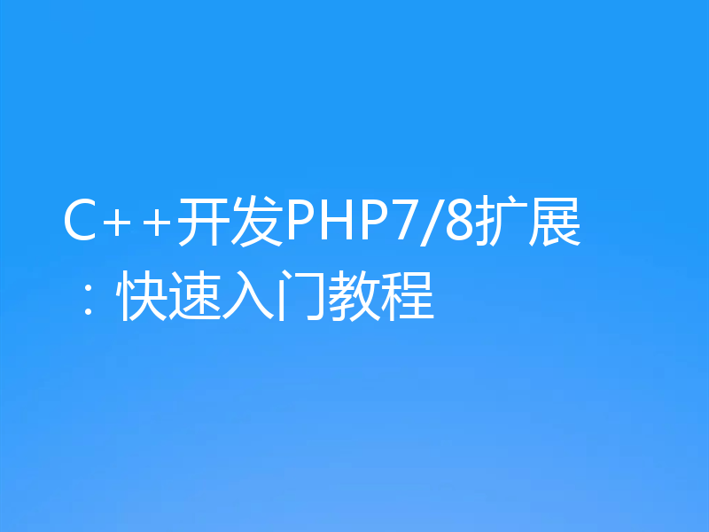 C++开发PHP7/8扩展：快速入门教程