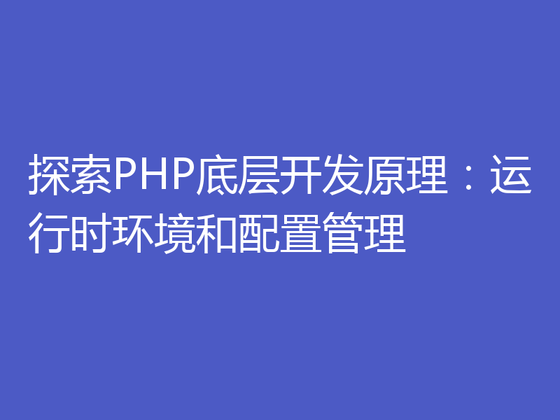 探索PHP底层开发原理：运行时环境和配置管理