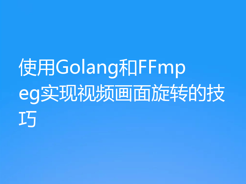 使用Golang和FFmpeg实现视频画面旋转的技巧