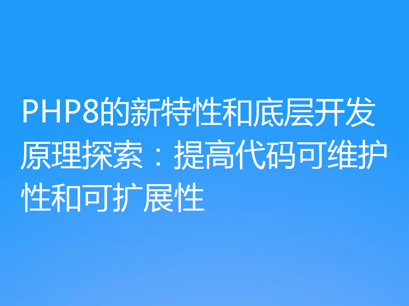 PHP8的新特性和底层开发原理探索：提高代码可维护性和可扩展性