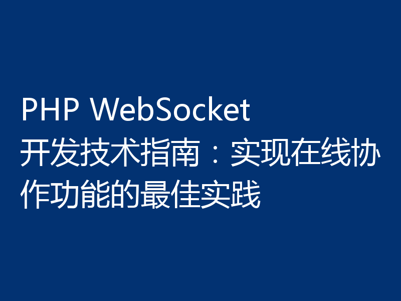 PHP WebSocket开发技术指南：实现在线协作功能的最佳实践
